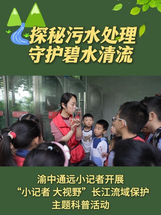 渝中通远小记者开展“小记者 大视野”长江流域保护主题科普活动